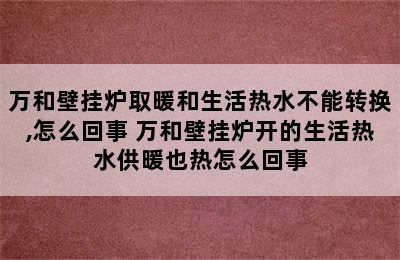 万和壁挂炉取暖和生活热水不能转换,怎么回事 万和壁挂炉开的生活热水供暖也热怎么回事